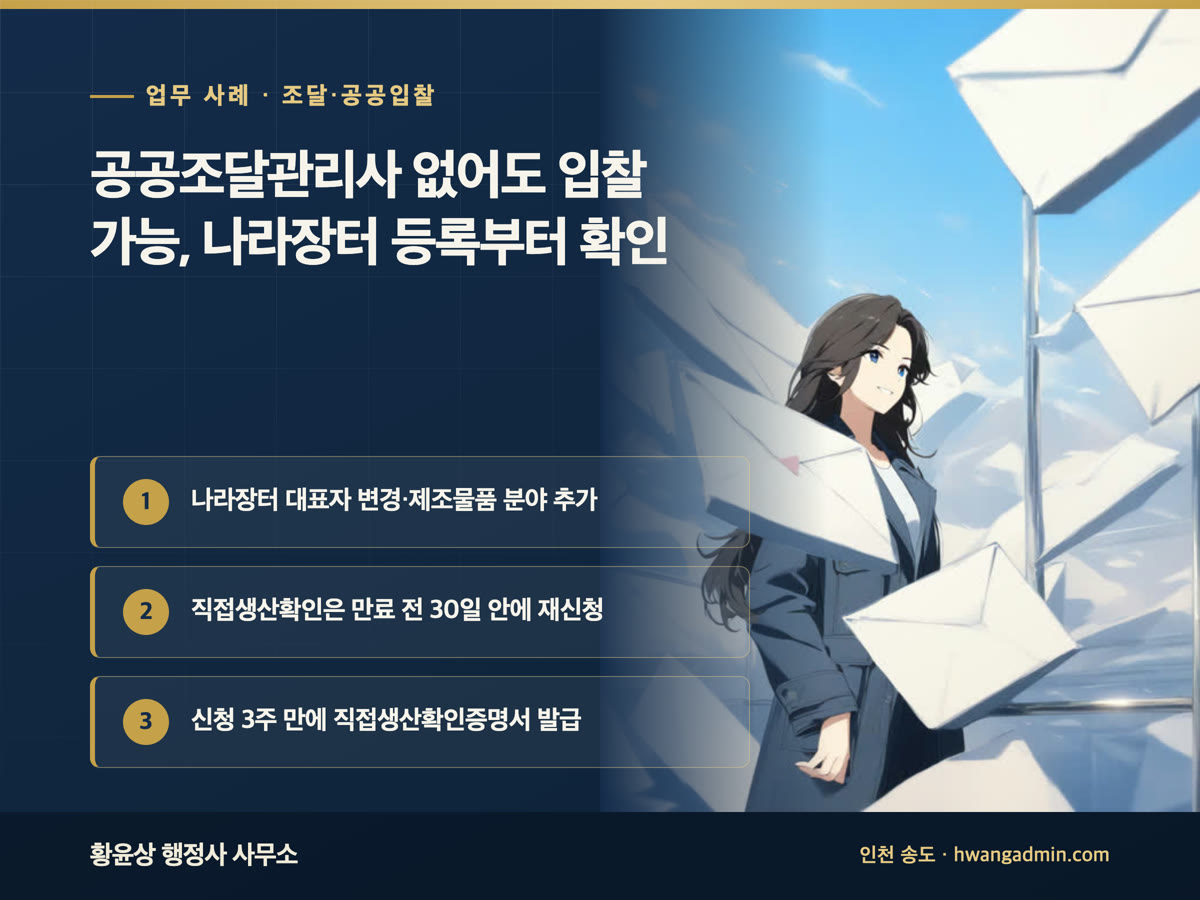 업무 사례 · 조달·공공입찰 공공조달관리사 없어도 입찰 가능, 나라장터 등록부터 확인 나라장터 대표자 변경·제조물품 분야 추가, 직접생산확인은 만료 전 30일 안에 재신청, 신청 3주 만에 직접생산확인증명서 발급